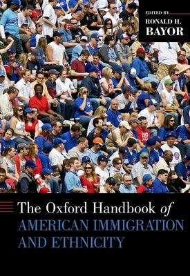 The Oxford Handbook of American Immigration and Ethnicity by Bayor, Ronald H.