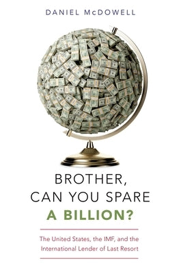 Brother, Can You Spare a Billion?: The United States, the Imf, and the International Lender of Last Resort by McDowell, Daniel