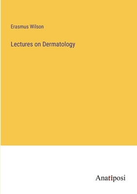 Lectures on Dermatology by Wilson, Erasmus