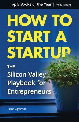 How to Start a Startup: The Silicon Valley Playbook for Entrepreneurs by Agarwal, Tarun