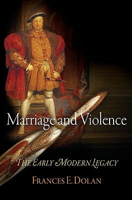 Marriage and Violence: The Early Modern Legacy by Dolan, Frances E.