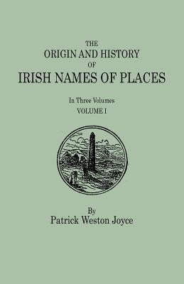 The Origin and History of Irish Names of Places. In Three Volumes. Volume I by Joyce, Patrick Weston