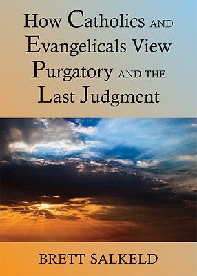 Can Catholics and Evangelicals Agree about Purgatory and the Last Judgment? by Salkeld, Brett