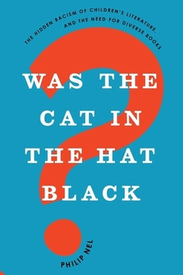 Was the Cat in the Hat Black?: The Hidden Racism of Children's Literature, and the Need for Diverse Books by Nel, Philip