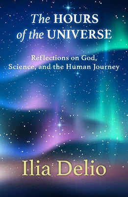 The Hours of the Universe: Reflections on God, Science, and the Human Journey by Delio, Ilia