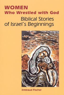 Women Who Wrestled with God: Biblical Stories of Israel's Beginnings by Fischer, Irmtraud