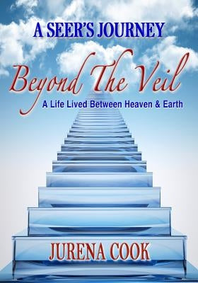Beyond the Veil: A Seer's Journey: A Life Lived Between Heaven and Earth by Cook, Jurena