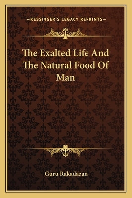 The Exalted Life And The Natural Food Of Man by Rakadazan, Guru