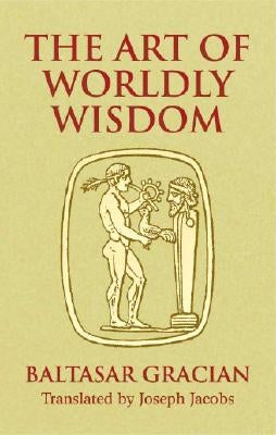 The Art of Worldly Wisdom by Gracián, Baltasar