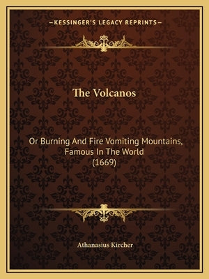 The Volcanos: Or Burning And Fire Vomiting Mountains, Famous In The World (1669) by Kircher, Athanasius