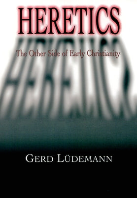 Heretics: The Other Side of Early Christianity by Ludemann, Gerd