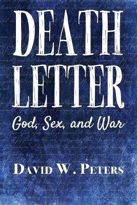 Death Letter: God, Sex, and War by Peters, David W.