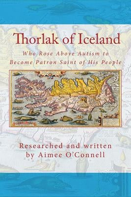 Thorlak of Iceland: Who Rose Above Autism to Become Patron Saint of His People by Eyjolfsdottir, Sigurbjorg