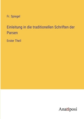 Einleitung in die traditionellen Schriften der Parsen: Erster Theil by Spiegel