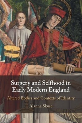 Surgery and Selfhood in Early Modern England: Altered Bodies and Contexts of Identity by Skuse, Alanna