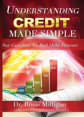 Understanding Credit Made Simple: Say Goodbye to Debt Forever by Milligan, Phd Rosie