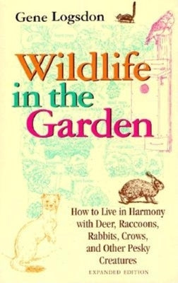 Wildlife in the Garden, Expanded Edition: How to Live in Harmony with Deer, Raccoons, Rabbits, Crows, and Other Pesky Creatures by Logsdon, Gene
