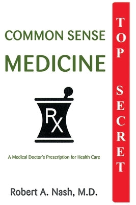 Common Sense Medicine: A Medical Doctor's Prescription for Health Care by Nash, Robert a.