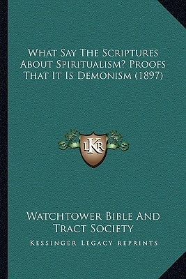 What Say The Scriptures About Spiritualism? Proofs That It Is Demonism (1897) by Watchtower Bible and Tract Society