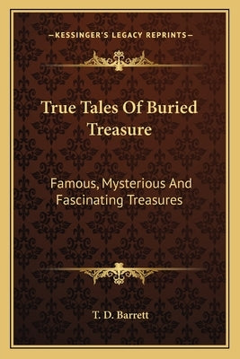 True Tales of Buried Treasure: Famous, Mysterious and Fascinating Treasures by Barrett, T. D.