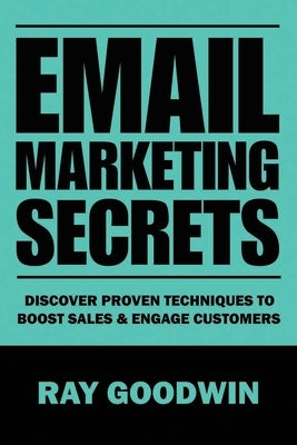 Email Marketing Secrets: Discover Proven Techniques to Boost Sales and Engage Customers by Goodwin, Ray