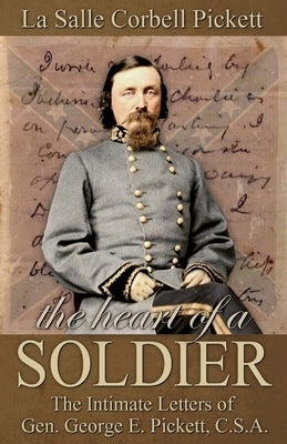 The Heart of a Soldier: The Intimate Letters of Gen. George E. Pickett, C.S.A. by Pickett, La Salle Corbell