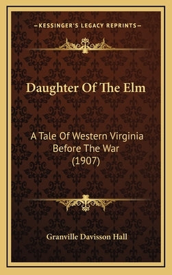 Daughter Of The Elm: A Tale Of Western Virginia Before The War (1907) by Hall, Granville Davisson