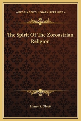 The Spirit of the Zoroastrian Religion by Olcott, Henry S.