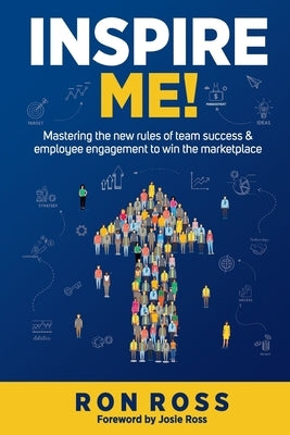 Inspire Me!: Mastering the new rules of team success and employee engagement to win the marketplace by Ross, Josie