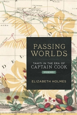 Passing Worlds: Tahiti in the Era of Captain Cook by Holmes, Elizabeth