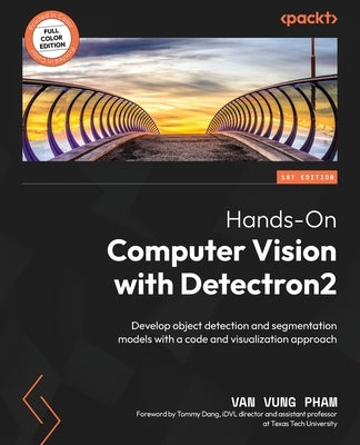 Hands-On Computer Vision with Detectron2: Develop object detection and segmentation models with a code and visualization approach by Pham, Van Vung