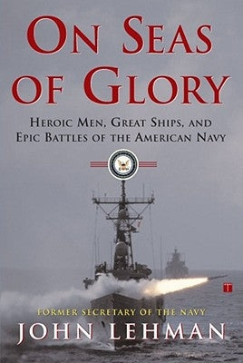 On Seas of Glory: Heroic Men, Great Ships, and Epic Battles of the American Navy by Lehman, John F.
