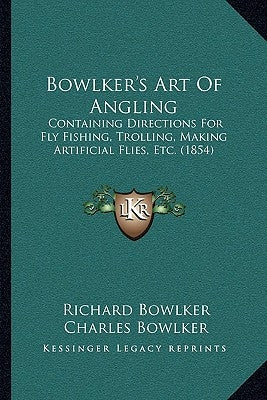Bowlker's Art Of Angling: Containing Directions For Fly Fishing, Trolling, Making Artificial Flies, Etc. (1854) by Bowlker, Richard