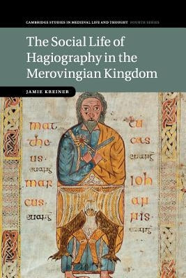 The Social Life of Hagiography in the Merovingian Kingdom by Kreiner, Jamie