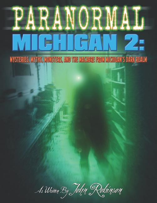 Paranormal Michigan 2: Mysteries, Myths, Monsters, and the Macabre from Michigan's Dark Realm by Robinson, John W.
