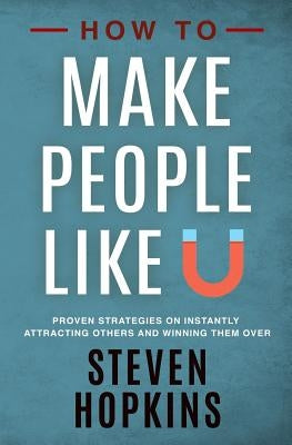 How to Make People Like You: Proven Strategies on Instantly Attracting Others and Winning Them Over by Hopkins, Steven