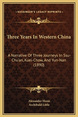 Three Years in Western China: A Narrative of Three Journeys in Ssu-Chu'an, Kuei-Chow, and Yun-Nan (1890) by Hosie, Alexander
