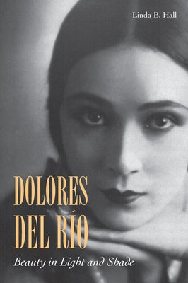 Dolores del Río: Beauty in Light and Shade by Hall, Linda B.