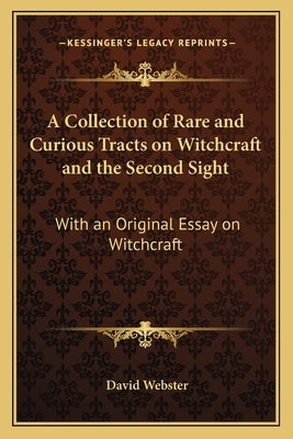 A Collection of Rare and Curious Tracts on Witchcraft and the Second Sight: With an Original Essay on Witchcraft by Webster, David M. a. C. E.