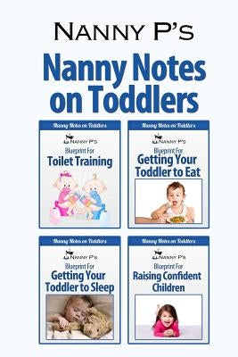 Nanny Notes on Toddlers: (Nanny P's Blueprints for Toilet Training, Eating, Sleeping and Raising Confident Children) by P, Nanny