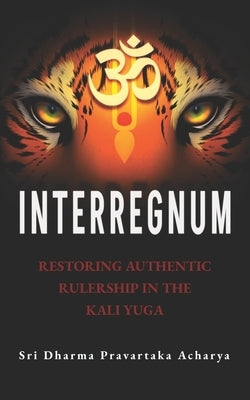 Interregnum: Restoring Authentic Rulership in the Kali Yuga by Pravartaka, Sri Dharma