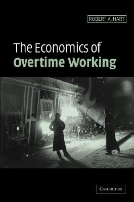 The Economics of Overtime Working by Hart, Robert A.