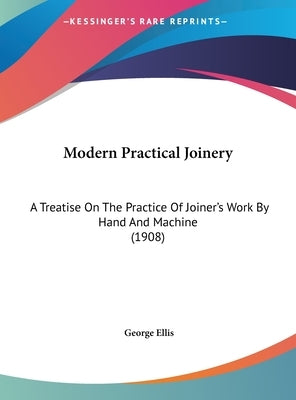 Modern Practical Joinery: A Treatise on the Practice of Joiner's Work by Hand and Machine (1908) by Ellis, George