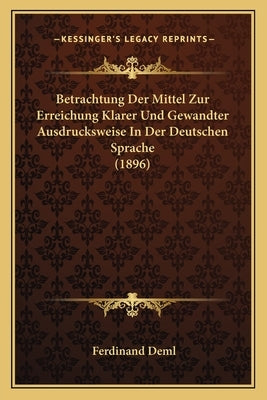 Betrachtung Der Mittel Zur Erreichung Klarer Und Gewandter Ausdrucksweise in Der Deutschen Sprache (1896) by Deml, Ferdinand