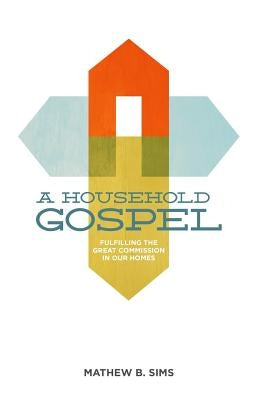A Household Gospel: Fulfilling the Great Commission in Our Homes by Ng, Nick