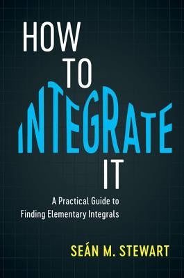 How to Integrate It: A Practical Guide to Finding Elementary Integrals by Stewart, Seán M.