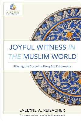 Joyful Witness in the Muslim World: Sharing the Gospel in Everyday Encounters by Reisacher, Evelyne A.
