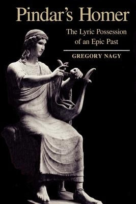 Pindar's Homer: The Lyric Possession of an Epic Past by Nagy, Gregory