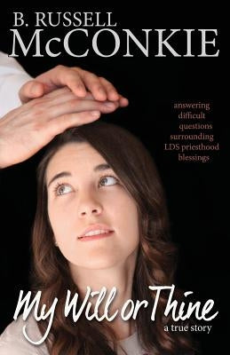 My Will or Thine: An Inspiring True Story About LDS Priesthood Blessings and the Difficult Questions Surrounding Them by Callister, Ensign R.