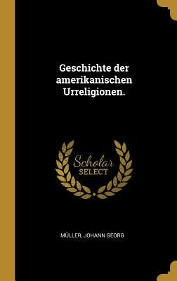 Geschichte der amerikanischen Urreligionen. by Georg, Müller Johann